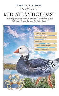A Field Guide to the Mid-Atlantic Coast: Including the Jersey Shore, Cape May, Delaware Bay, the Delmarva Peninsula, and the Outer Banks by Patrick J. Lynch