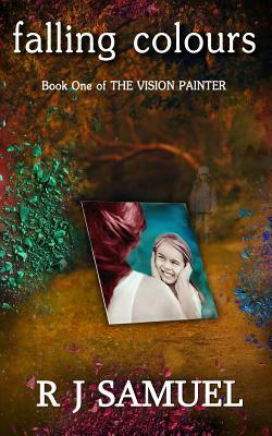 Falling Colours: The Misadventures of a Vision Painter by R. J. Samuel