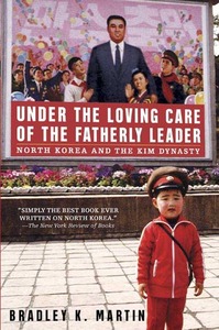 Under the Loving Care of the Fatherly Leader: North Korea and the Kim Dynasty by Bradley K. Martin