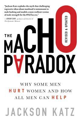 The Macho Paradox: Why Some Men Hurt Women and How All Men Can Help by Jackson Katz