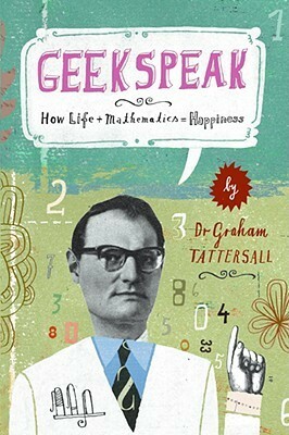 Geekspeak: How Life + Mathematics = Happiness by Graham Tattersall