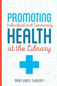 Promoting Individual and Community Health at the Library by Mary Grace Flaherty