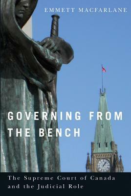 Governing from the Bench: The Supreme Court of Canada and the Judicial Role by Emmett Macfarlane