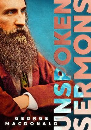 Unspoken Sermons: Series I, II, and III by George MacDonald