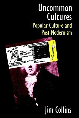 Uncommon Cultures: Popular Culture and Post-Modernism by James C. Collins, Jim Collins