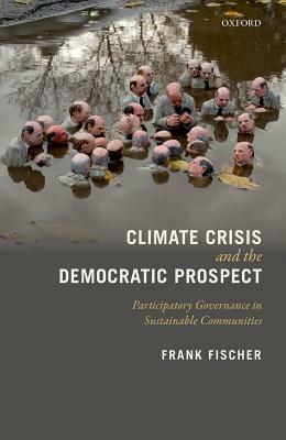 Climate Crisis and the Democratic Prospect: Participatory Governance in Sustainable Communities by Frank Fischer