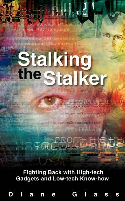 Stalking the Stalker: Fighting Back with High-tech Gadgets and Low-tech Know-how by Diane Glass