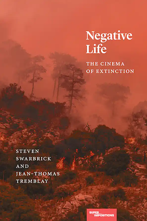 Negative Life: The Cinema of Extinction by Jean-Thomas Tremblay, Steven Swarbrick