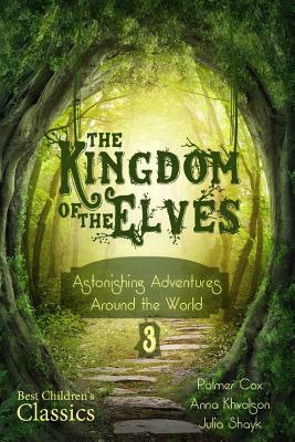 The Kingdom of the Elves: Astonishing Adventures Around the World (Best Children's Classics, Illustrated) by Anna Khvolson