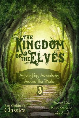 The Kingdom of the Elves: Astonishing Adventures Around the World (Best Children's Classics, Illustrated) by Anna Khvolson