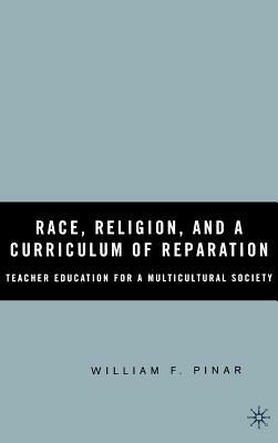 Race, Religion, and a Curriculum of Reparation: Teacher Education for a Multicultural Society by W. Pinar