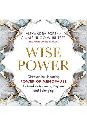 Wise Power: Discover the Liberating Power of Menopause to Awaken Authority, Purpose and Belonging by Sjanie Hugo Wurlitzer, Alexandra Pope