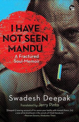 I Have Not Seen Mandu: A Fractured Soul-Memoir by Swadesh Deepak