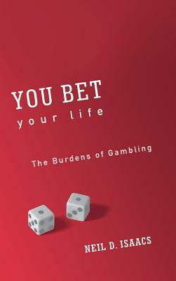 You Bet Your Life: The Burdens of Gambling by Neil D. Isaacs