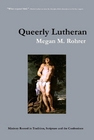 Queerly Lutheran: Ministry Rooted in Tradition, Scripture and the Confessions by Megan M. Rohrer