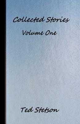 Collected Stories Volume One by Ted Stetson
