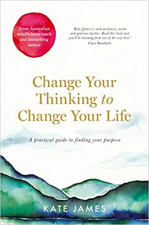 Change Your Thinking to Change Your Life by Kate James