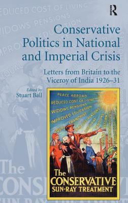 Conservative Politics in National and Imperial Crisis: Letters from Britain to the Viceroy of India 1926-31 by Stuart Ball
