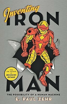 Inventing Iron Man: The Possibility of a Human Machine by E. Paul Zehr