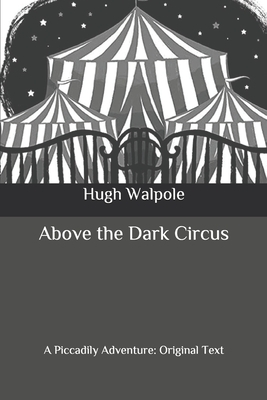 Above the Dark Circus: A Piccadily Adventure: Original Text by Hugh Walpole