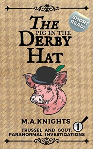 The Pig in the Derby Hat: Trussel and Gout: Paranormal Investigations No.1 by M.A. Knights