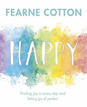Happy: Finding joy in every day and letting go of perfect by Fearne Cotton