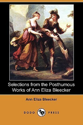 Selections from the Posthumous Works of Ann Eliza Bleecker by Ann Eliza Bleecker