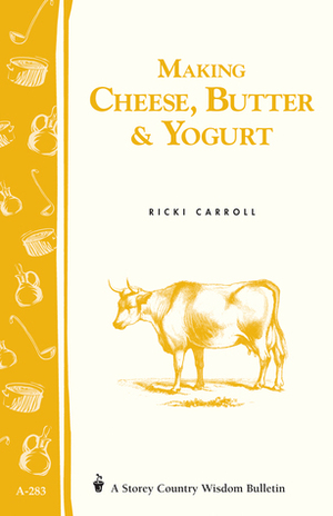 Making Cheese, ButterYogurt: Storey Country Wisdom Bulletin A-57 by Ricki Carroll