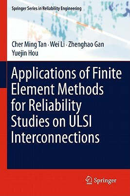 Applications of Finite Element Methods for Reliability Studies on ULSI Interconnections by Cher Ming Tan, Wei Li, Zhenghao Gan