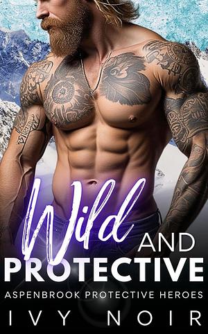 Wild and Protective: A Small Town, Mountain Man, Ex-Military, Alpha Hero, Instalove Short Story Romance (Aspenbrook Protective Heroes Book 1) by Ivy Noir