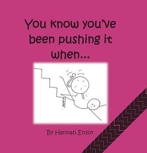 You Know You've Been Pushing it when - by Hannah Ensor