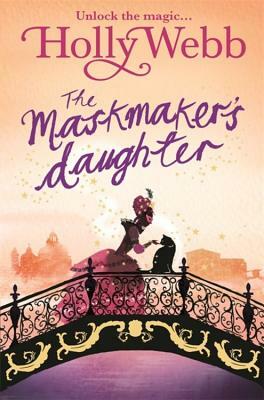 A Magical Venice Story: The Maskmaker's Daughter: Book 3 by Holly Webb