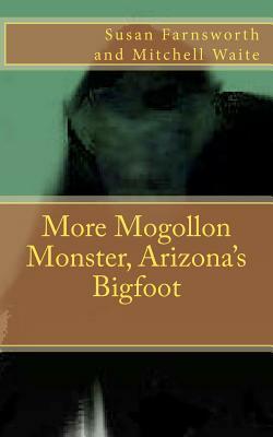 More Mogollon Monster, Arizona's Bigfoot by Susan Farnsworth, Mitchell Waite