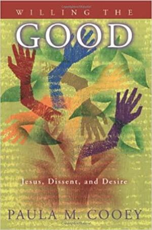 Willing the Good: Jesus, Dissent, and Desire by Paula M. Cooey