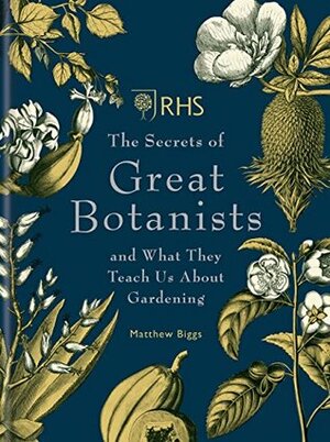 RHS The Secrets of Great Botanists: and What They Teach Us About Gardening by Matthew Biggs