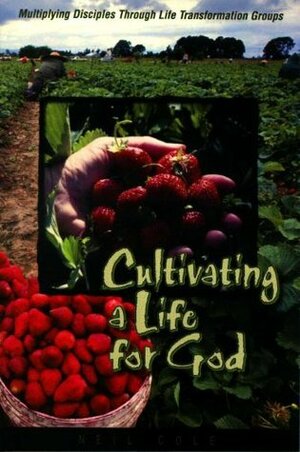 Cultivating a Life for God: Multiplying Disciples Through Life Transformation Groups by Neil Cole