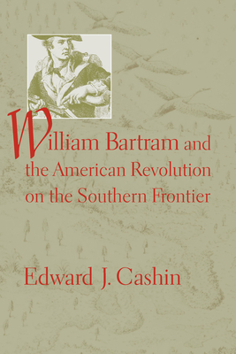 William Bartram and the American Revolution on the Southern Frontier by Edward J. Cashin