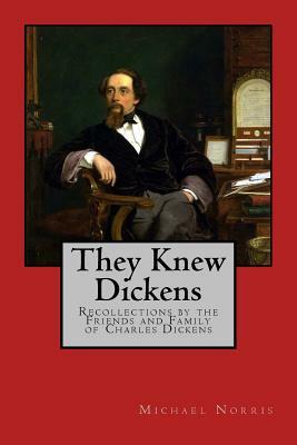 They Knew Dickens: Recollections by the Friends and Family of Charles Dickens by Michael Norris