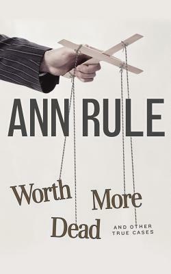 Worth More Dead and Other True Cases by Ann Rule