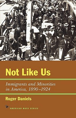 Not Like Us: Immigrants and Minorities in America, 1890-1924 by Roger Daniels