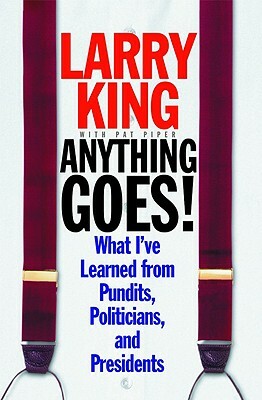 Anything Goes!: What I've Learned from Pundits, Politicians, and Presidents by Pat Piper, Larry King