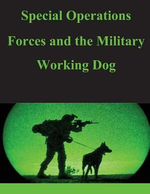 Special Operations Forces and the Military Working Dog by United States Army Command and General S