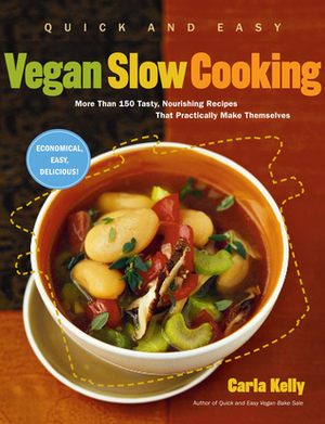 Quick and Easy Vegan Slow Cooking: More Than 150 Tasty, Nourishing Recipes That Practically Make Themselves by Carla Kelly
