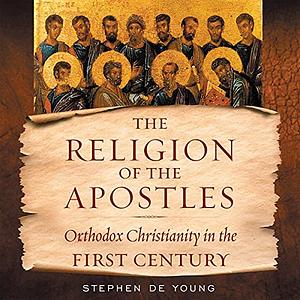 The Religion of the Apostles: Orthodox Christianity in the First Century by Stephen De Young