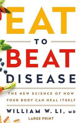 Eat to Beat Disease: The New Science of How Your Body Can Heal Itself by William W. Li