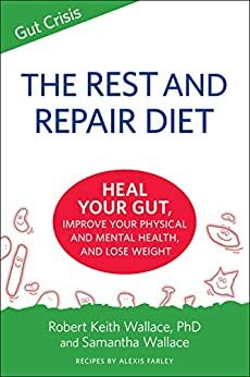The Rest And Repair Diet: Heal Your Gut, Improve Your Physical and Mental Health, and Lose Weight by Samatha Wallace, Robert Keith Wallace, Alexis Farley