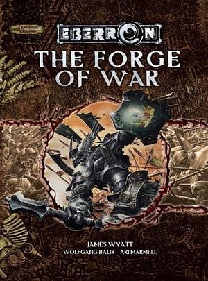 The Forge of War: An Eberron Supplement by Wolfgang Baur, Ari Marmell, James Wyatt
