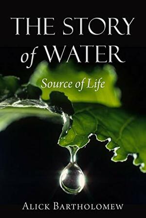 The Story of Water: Source of Life by Alick Bartholomew