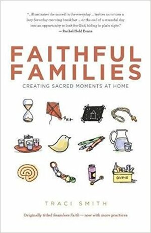 Faithful Families: Creating Sacred Moments at Home by Traci Smith