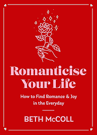 Romanticise Your Life: How to find joy in the everyday by Beth McColl
